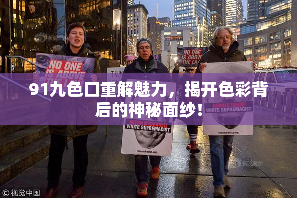 91九色口重解魅力，揭开色彩背后的神秘面纱！