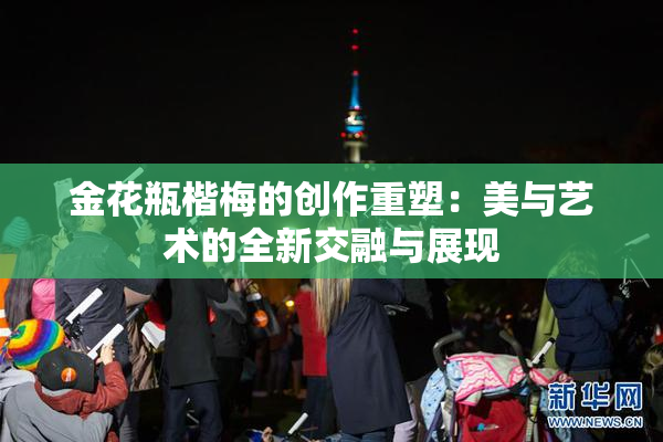 金花瓶楷梅的创作重塑：美与艺术的全新交融与展现
