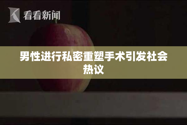 男性进行私密重塑手术引发社会热议