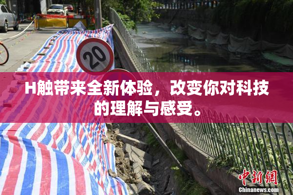 H触带来全新体验，改变你对科技的理解与感受。