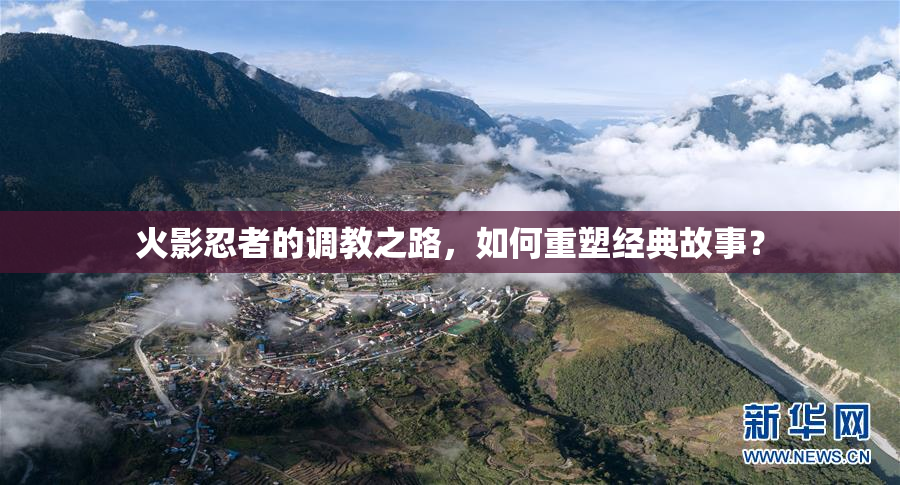火影忍者的调教之路，如何重塑经典故事？