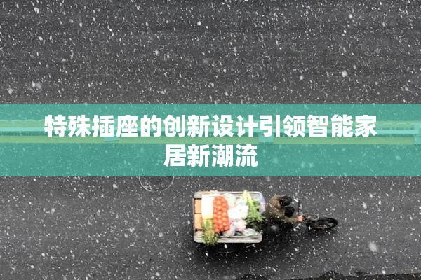特殊插座的创新设计引领智能家居新潮流