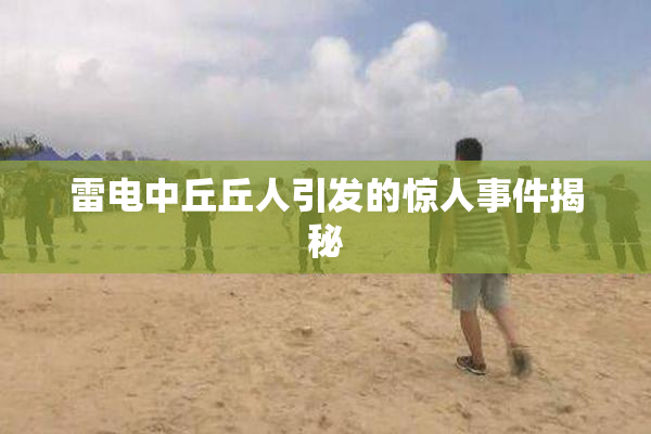 雷电中丘丘人引发的惊人事件揭秘