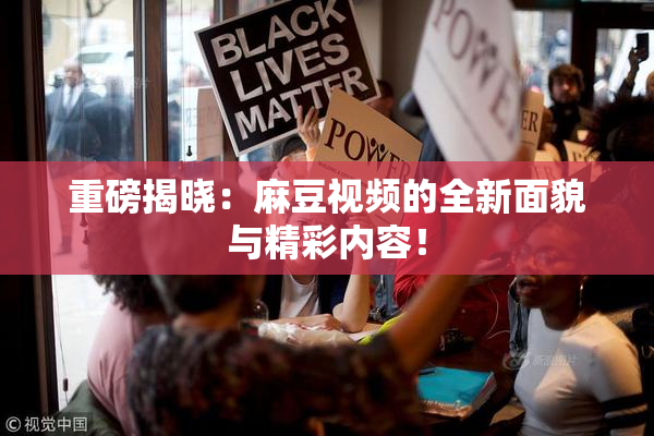 重磅揭晓：麻豆视频的全新面貌与精彩内容！