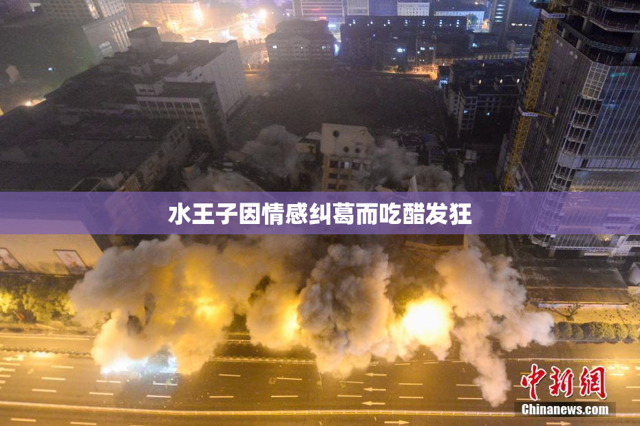 水王子因情感纠葛而吃醋发狂