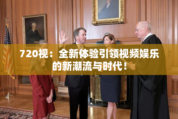 720视：全新体验引领视频娱乐的新潮流与时代！