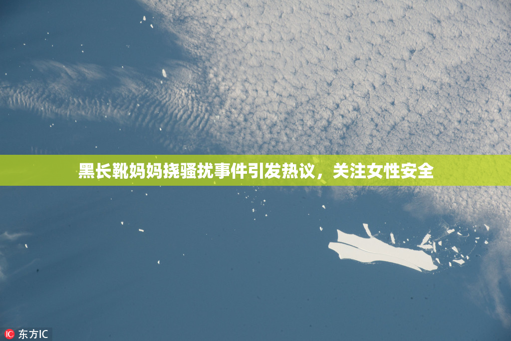 黑长靴妈妈挠骚扰事件引发热议，关注女性安全