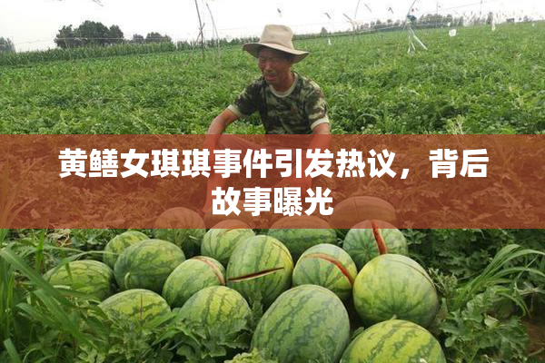 黄鳝女琪琪事件引发热议，背后故事曝光
