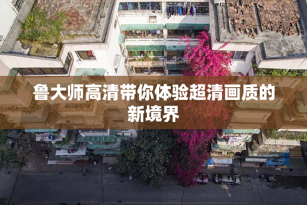 鲁大师高清带你体验超清画质的新境界