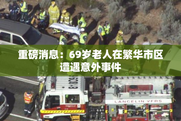 重磅消息：69岁老人在繁华市区遭遇意外事件