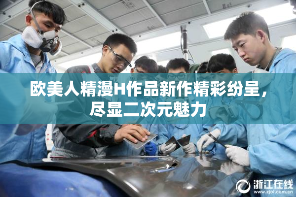 欧美人精漫H作品新作精彩纷呈，尽显二次元魅力