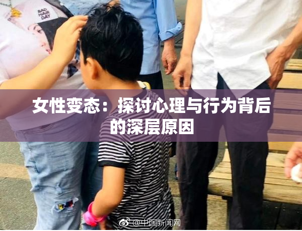 女性变态：探讨心理与行为背后的深层原因