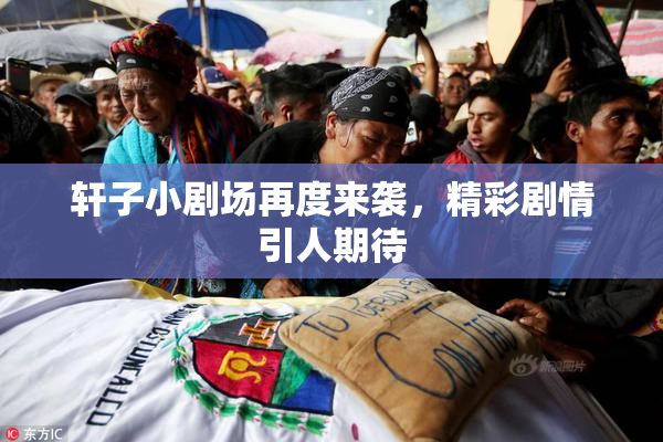 轩子小剧场再度来袭，精彩剧情引人期待