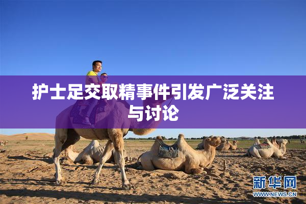 护士足交取精事件引发广泛关注与讨论