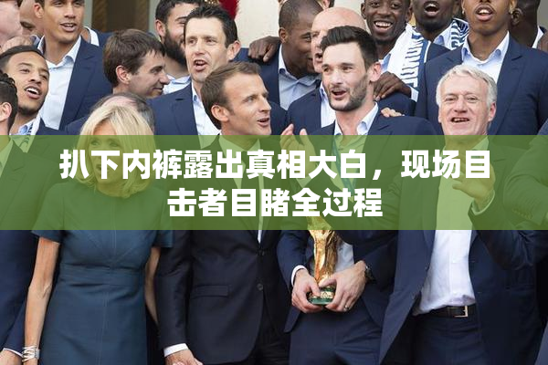 扒下内裤露出真相大白，现场目击者目睹全过程