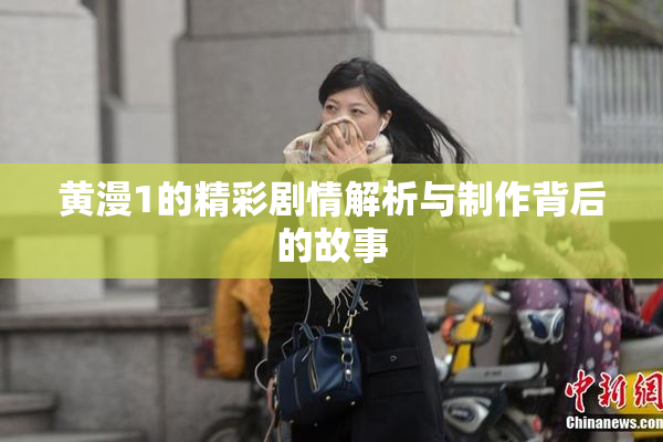 黄漫1的精彩剧情解析与制作背后的故事