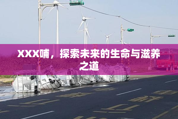 XXX哺，探索未来的生命与滋养之道