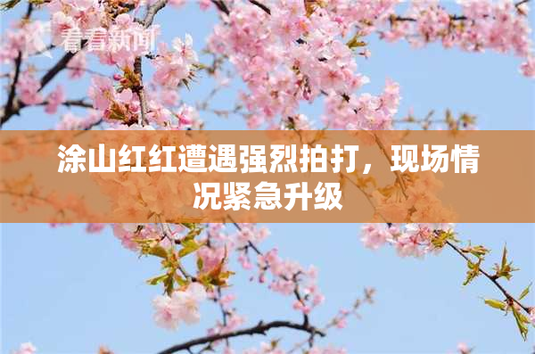 涂山红红遭遇强烈拍打，现场情况紧急升级