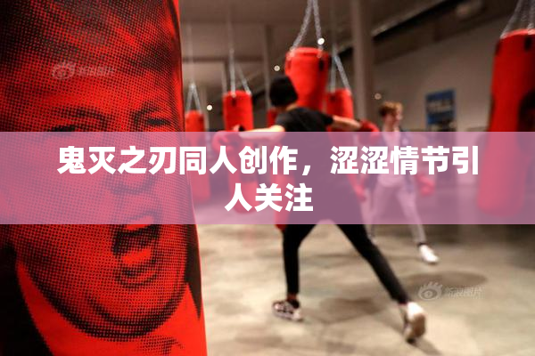 鬼灭之刃同人创作，涩涩情节引人关注