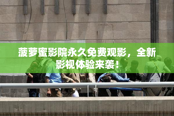 菠萝蜜影院永久免费观影，全新影视体验来袭！