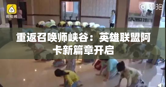 重返召唤师峡谷：英雄联盟阿卡新篇章开启