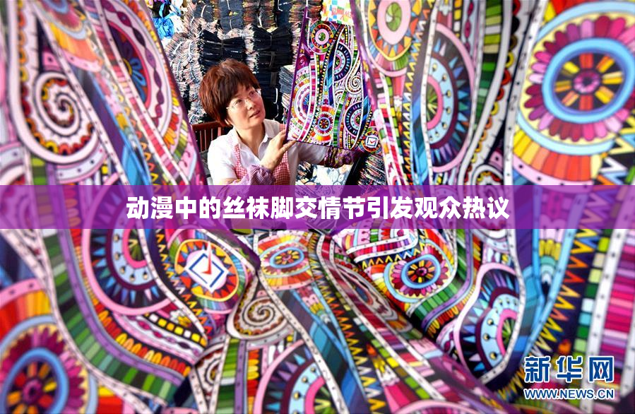 动漫中的丝袜脚交情节引发观众热议