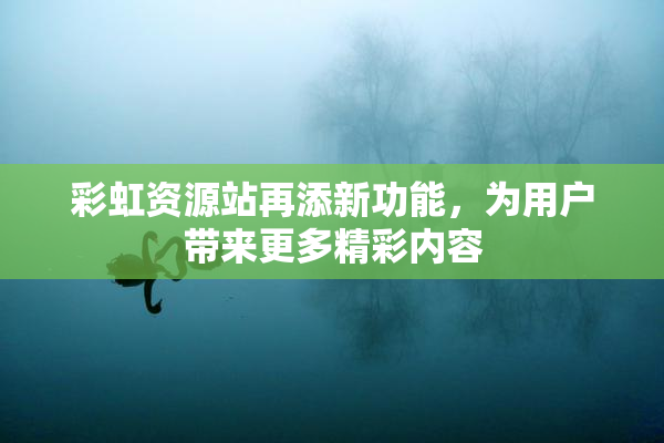 彩虹资源站再添新功能，为用户带来更多精彩内容