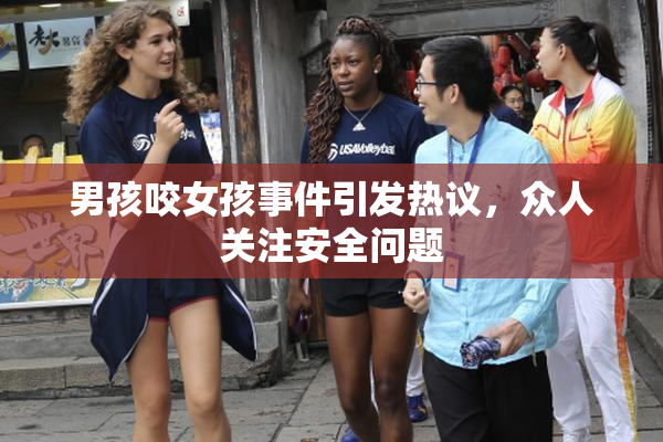 男孩咬女孩事件引发热议，众人关注安全问题