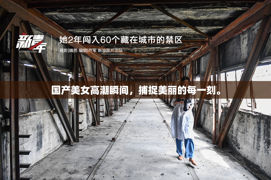国产美女高潮瞬间，捕捉美丽的每一刻。