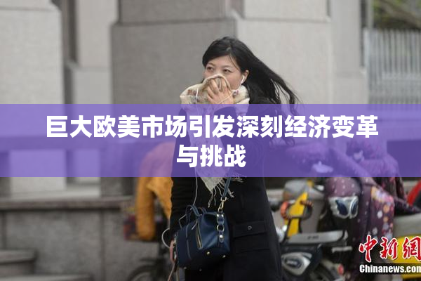 巨大欧美市场引发深刻经济变革与挑战