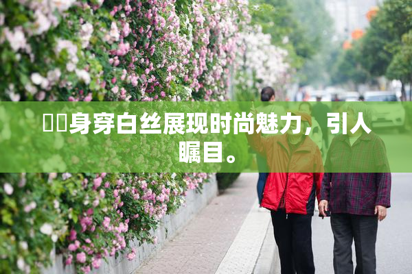 妺妺身穿白丝展现时尚魅力，引人瞩目。