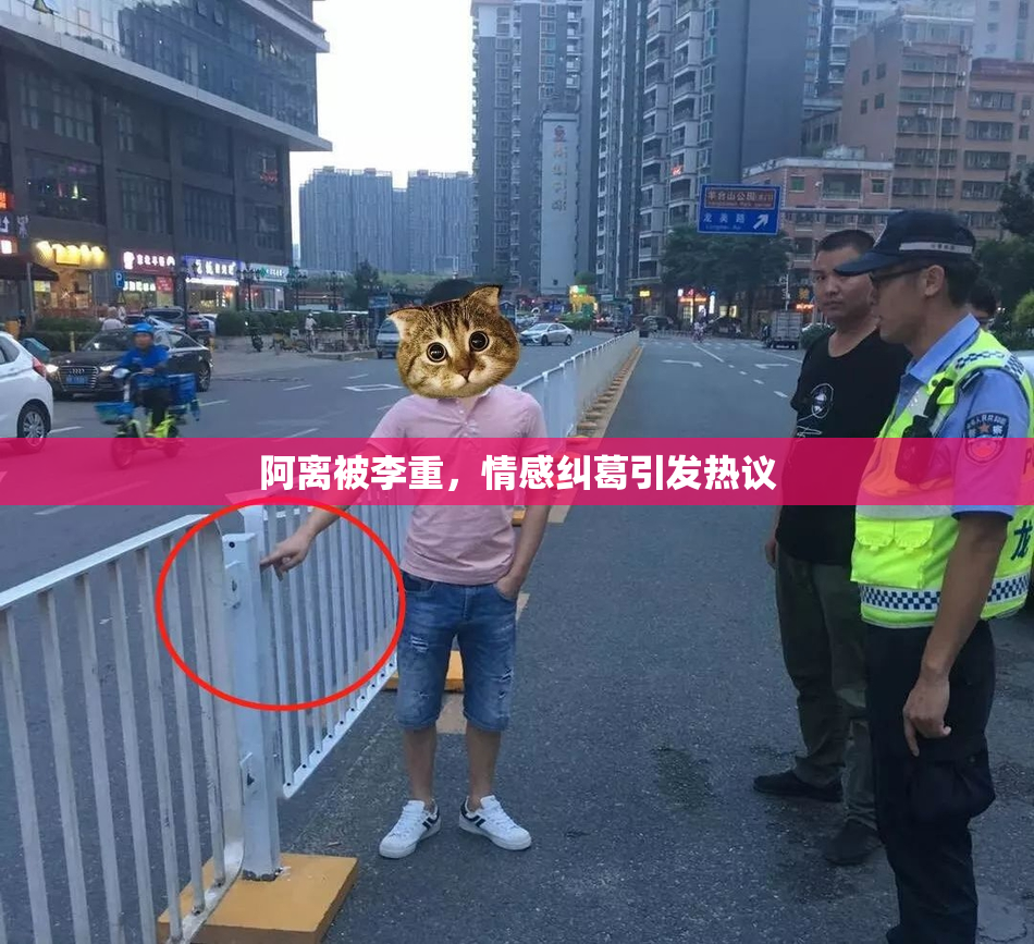 阿离被李重，情感纠葛引发热议