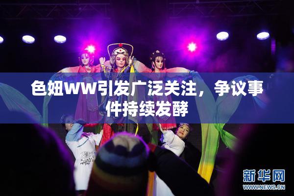 色妞WW引发广泛关注，争议事件持续发酵