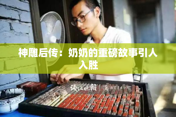 神雕后传：奶奶的重磅故事引人入胜