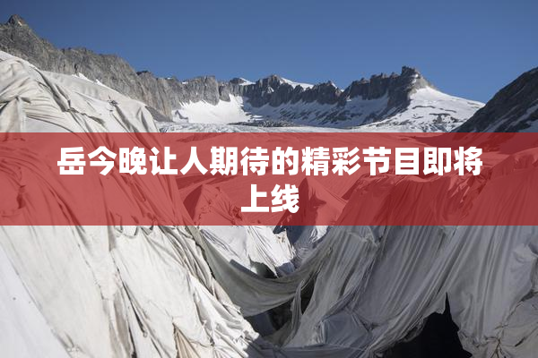 岳今晚让人期待的精彩节目即将上线