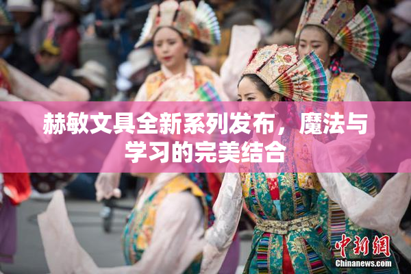 赫敏文具全新系列发布，魔法与学习的完美结合