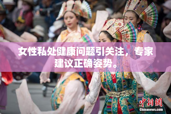 女性私处健康问题引关注，专家建议正确姿势。