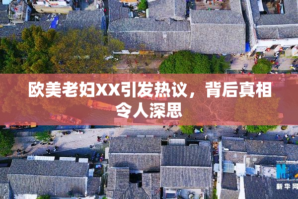 欧美老妇XX引发热议，背后真相令人深思