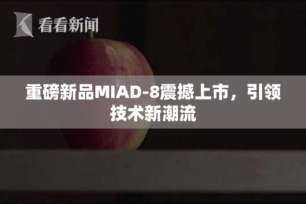 重磅新品MIAD-8震撼上市，引领技术新潮流