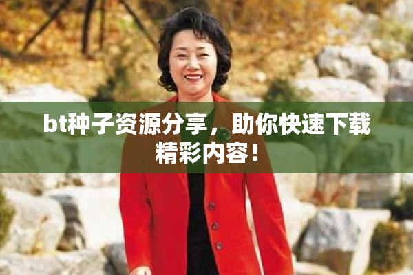 bt种子资源分享，助你快速下载精彩内容！