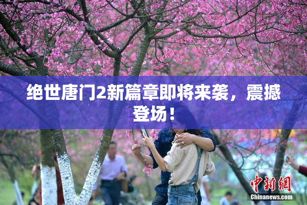 绝世唐门2新篇章即将来袭，震撼登场！
