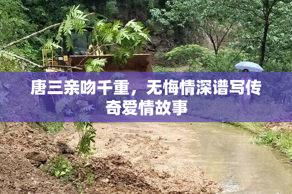 唐三亲吻千重，无悔情深谱写传奇爱情故事