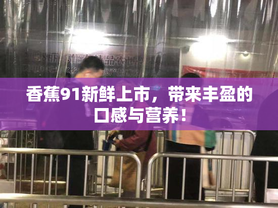 香蕉91新鲜上市，带来丰盈的口感与营养！