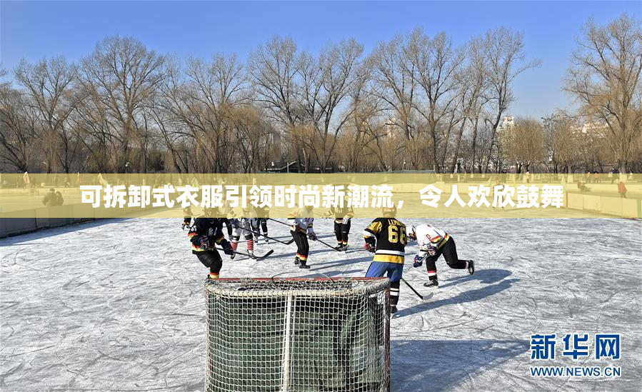 可拆卸式衣服引领时尚新潮流，令人欢欣鼓舞