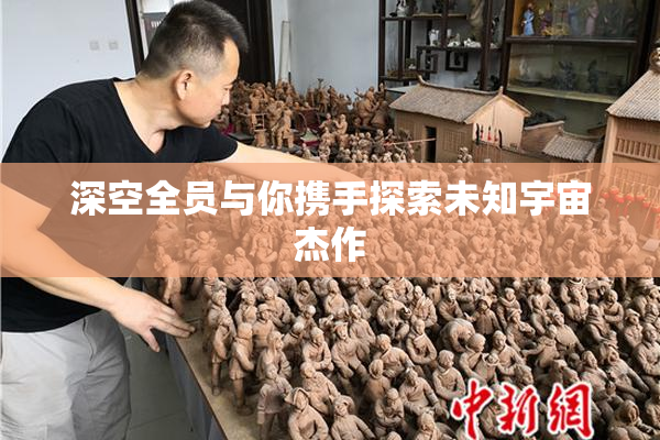 深空全员与你携手探索未知宇宙杰作