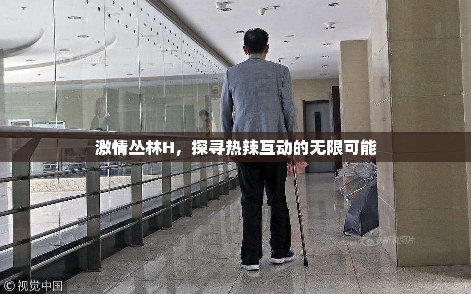 激情丛林H，探寻热辣互动的无限可能