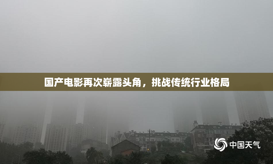 国产电影再次崭露头角，挑战传统行业格局