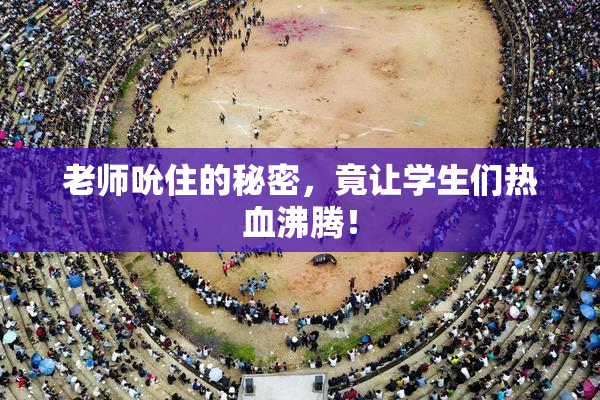 老师吮住的秘密，竟让学生们热血沸腾！