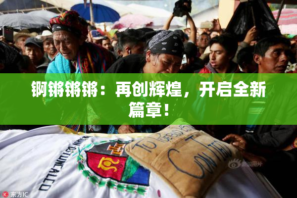 锕锵锵锵：再创辉煌，开启全新篇章！