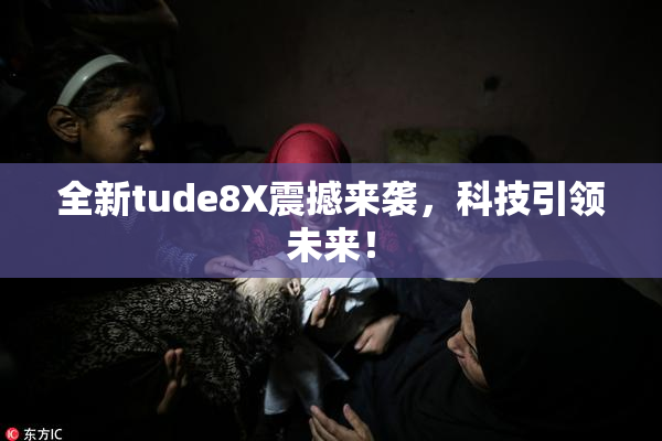 全新tude8X震撼来袭，科技引领未来！